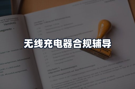 无线充电器合规辅导
